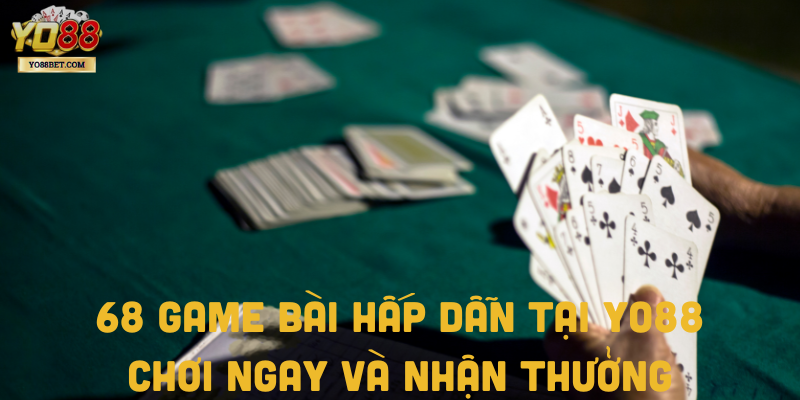 68 Game Bài Hấp Dẫn Tại Yo88: Chơi Ngay Và Nhận Thưởng