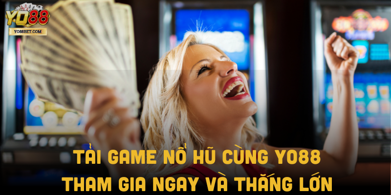 Tải Game Nổ Hũ Cùng Yo88: Tham Gia Ngay Và Thắng Lớn